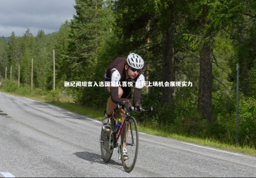 星空体育_蒯纪闻坦言入选国家队喜悦 盼获上场机会展现实力