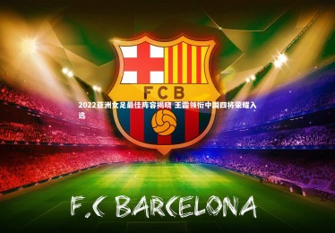 星空：2022亚洲女足最佳阵容揭晓 王霜领衔中国四将荣耀入选