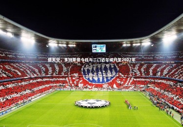 【星空体育官网】德天空，多特蒙德今日与二门迈尔续约至2027年