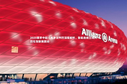 星空体育官网-2020赛季中超十大争议判罚深度解析，鲁能连续三场判罚引发联赛震动