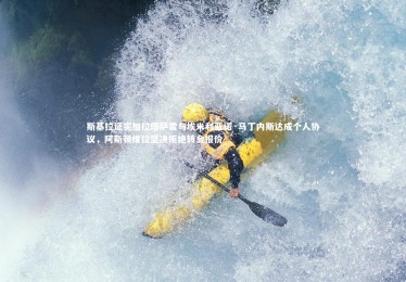 星空体育官网|斯基拉证实加拉塔萨雷与埃米利亚诺·马丁内斯达成个人协议，阿斯顿维拉坚决拒绝转会报价