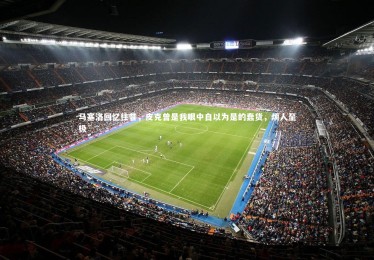 星空_马塞洛回忆往昔，皮克曾是我眼中自以为是的蠢货，烦人至极