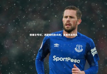 星空体育：穆里尔专访，渴望回归意大利，未来何去何从