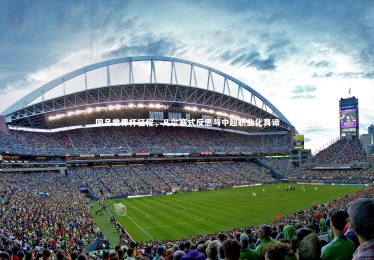 星空体育官网：国足世界杯征程，凡尔赛式反思与中超职业化真谛