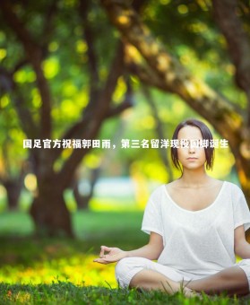 星空体育官网|国足官方祝福郭田雨，第三名留洋现役国脚诞生