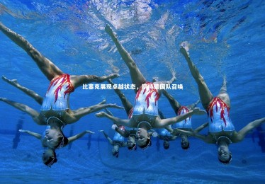 【星空体育】比塞克展现卓越状态，期待德国队召唤