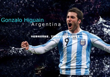 星空体育|中超赛场惊现新星，艾神崛起引领外援质量新篇章