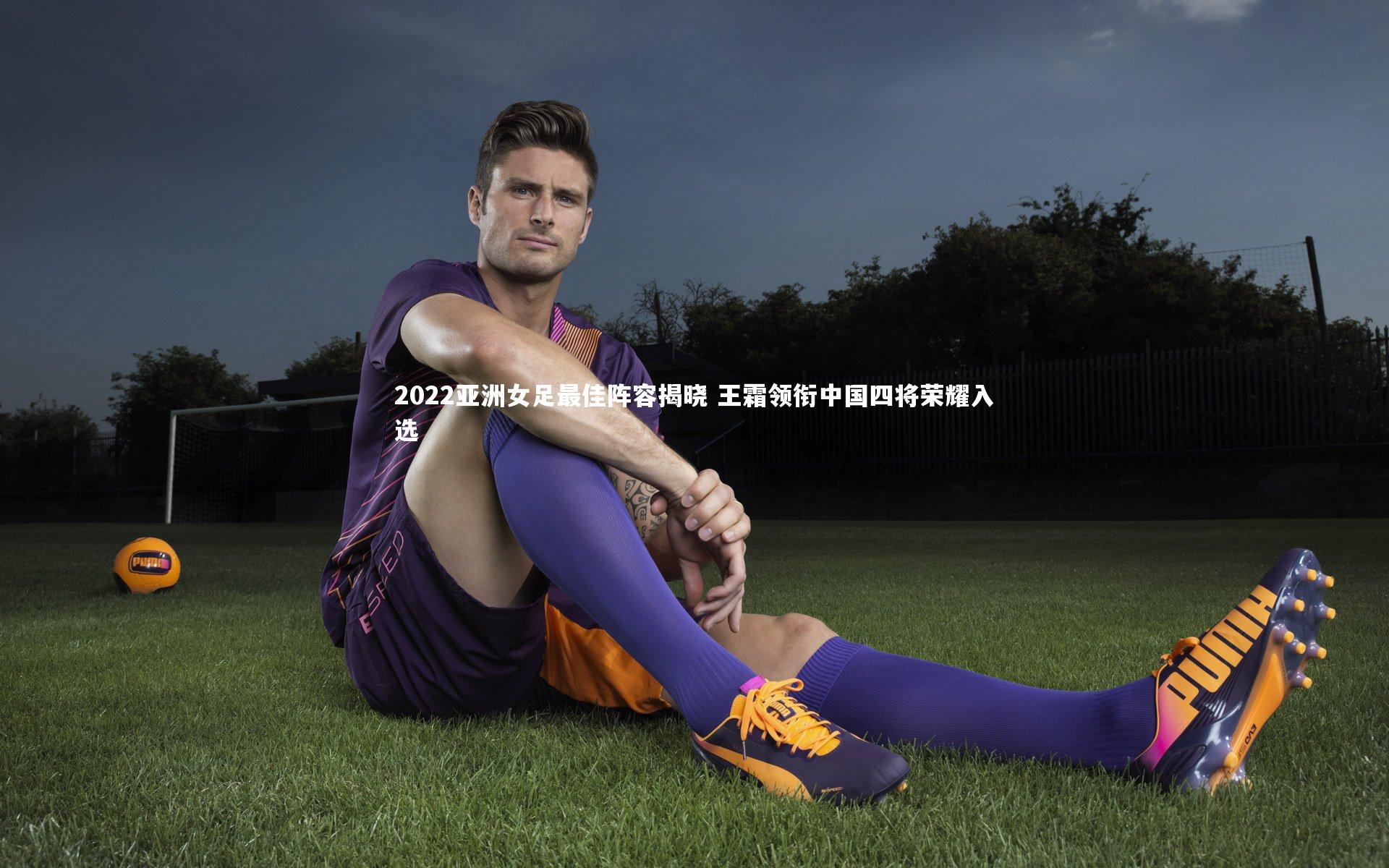 2022亚洲女足最佳阵容揭晓 王霜领衔中国四将荣耀入选