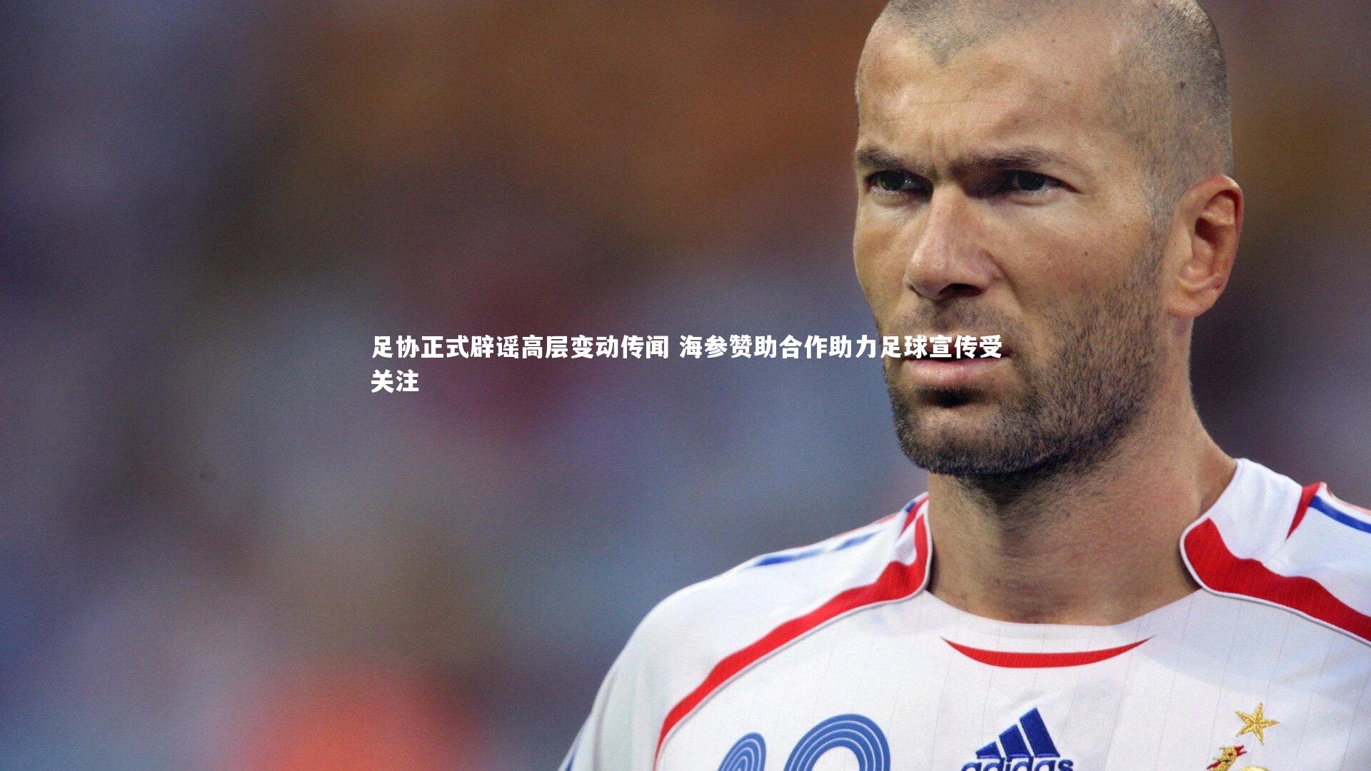 足协正式辟谣高层变动传闻 海参赞助合作助力足球宣传受关注